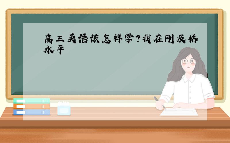 高三英语该怎样学?我在刚及格水平