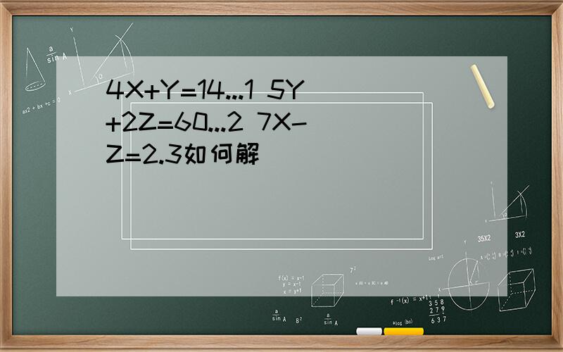 4X+Y=14...1 5Y+2Z=60...2 7X-Z=2.3如何解