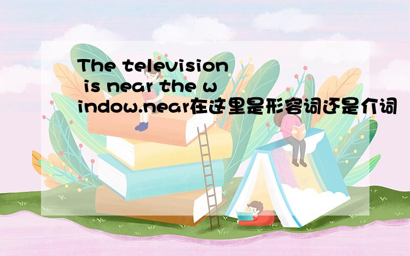 The television is near the window.near在这里是形容词还是介词