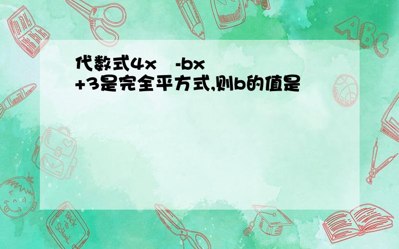 代数式4x²-bx+3是完全平方式,则b的值是