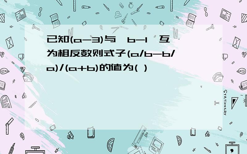 已知(a-3)与丨b-1丨互为相反数则式子(a/b-b/a)/(a+b)的值为( )