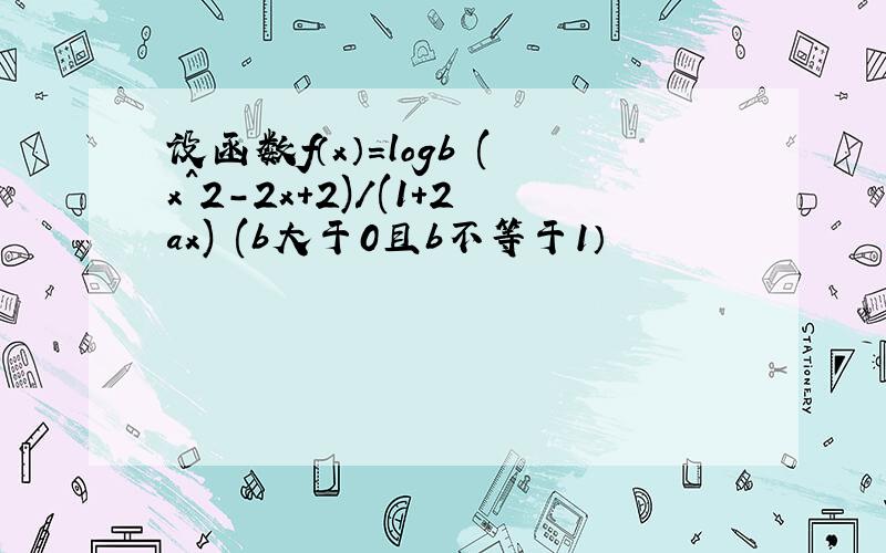 设函数f（x）＝logb (x^2-2x+2)/(1+2ax) (b大于0且b不等于1）