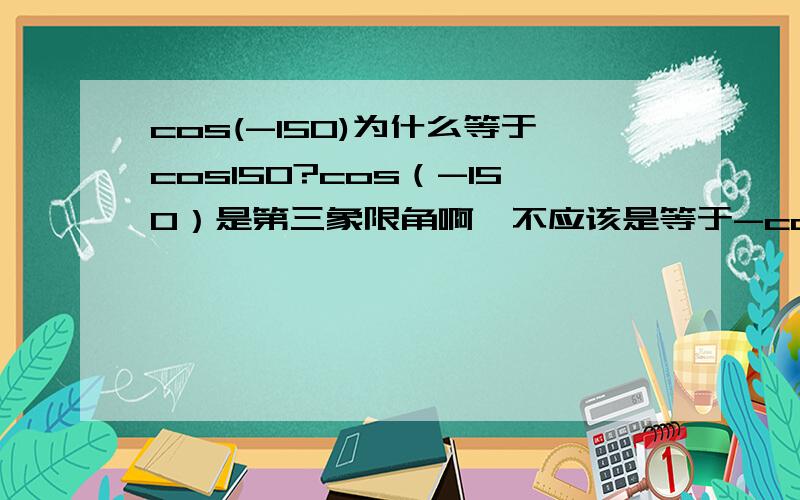 cos(-150)为什么等于cos150?cos（-150）是第三象限角啊,不应该是等于-cos150么?