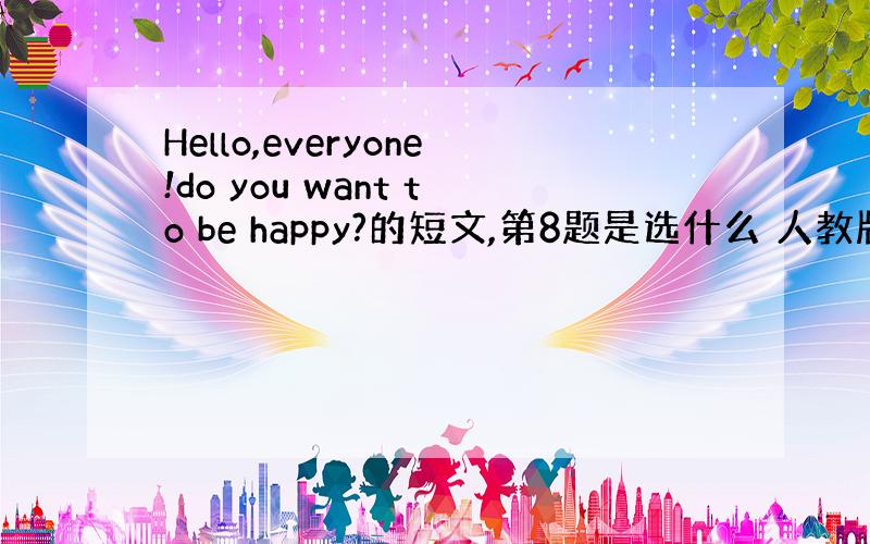 Hello,everyone!do you want to be happy?的短文,第8题是选什么 人教版全品68页