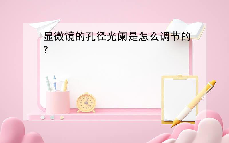 显微镜的孔径光阑是怎么调节的?