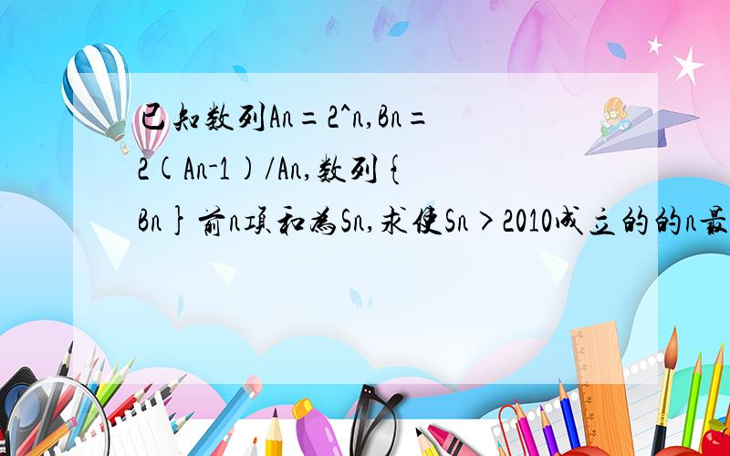 已知数列An=2^n,Bn=2(An-1)/An,数列{Bn}前n项和为Sn,求使Sn>2010成立的的n最小值