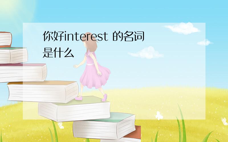 你好interest 的名词是什么