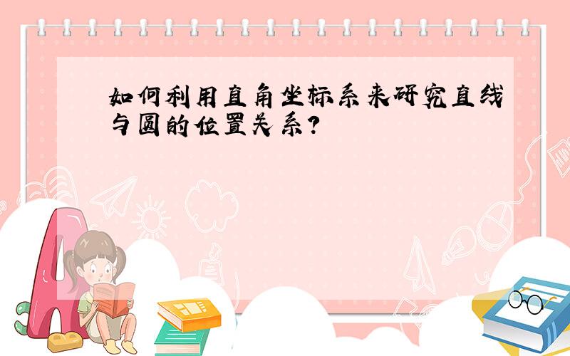 如何利用直角坐标系来研究直线与圆的位置关系?