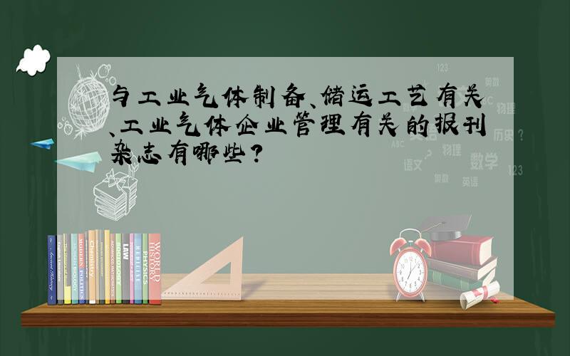 与工业气体制备、储运工艺有关、工业气体企业管理有关的报刊杂志有哪些?