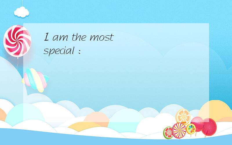 I am the most special ：