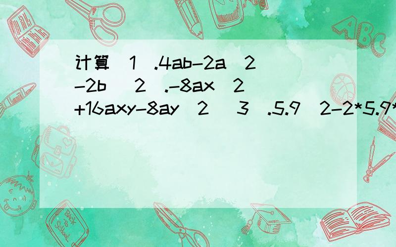 计算(1).4ab-2a^2-2b (2).-8ax^2+16axy-8ay^2 (3).5.9^2-2*5.9*0.9