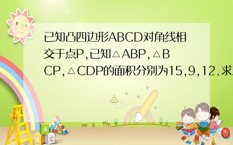 已知凸四边形ABCD对角线相交于点P,已知△ABP,△BCP,△CDP的面积分别为15,9,12.求三角形ADF的面积