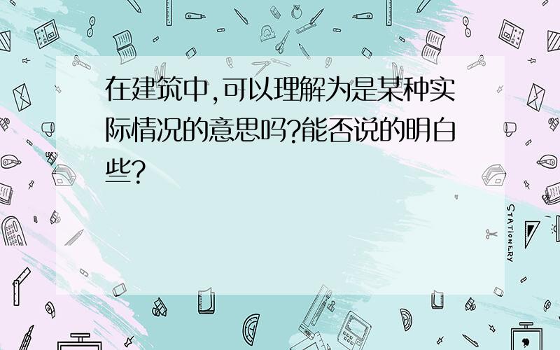 在建筑中,可以理解为是某种实际情况的意思吗?能否说的明白些?