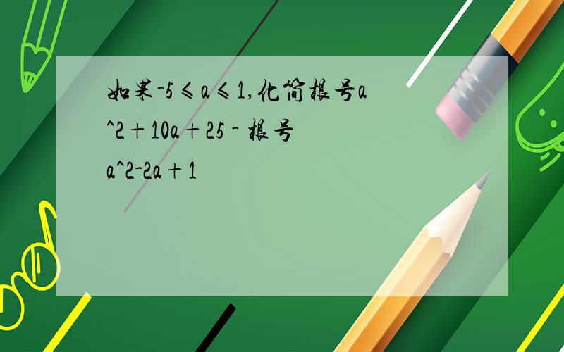 如果-5≤a≤1,化简根号a^2+10a+25 - 根号a^2-2a+1