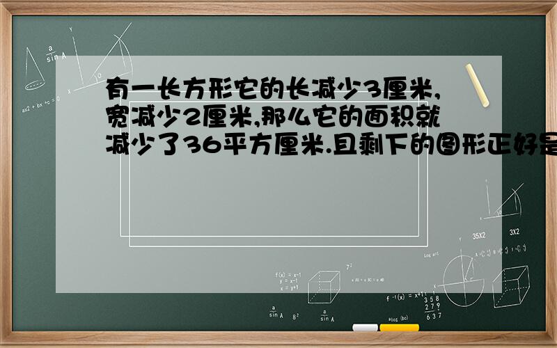 有一长方形它的长减少3厘米,宽减少2厘米,那么它的面积就减少了36平方厘米.且剩下的图形正好是正方形.这个正方形的面积是