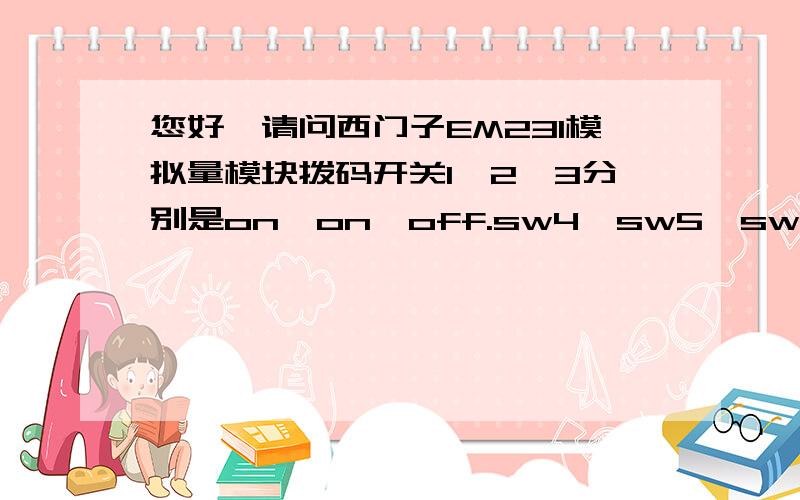 您好,请问西门子EM231模拟量模块拨码开关1,2,3分别是on,on,off.sw4,sw5,sw6又如何设置呢?