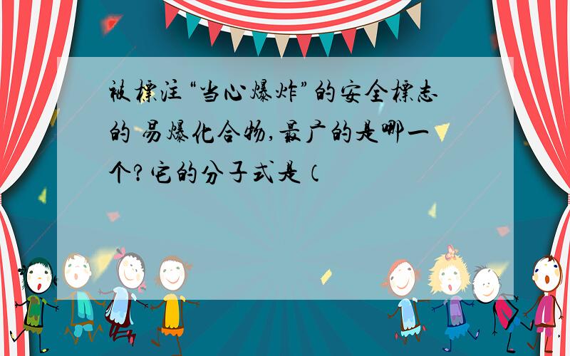 被标注“当心爆炸”的安全标志的 易爆化合物,最广的是哪一个?它的分子式是（