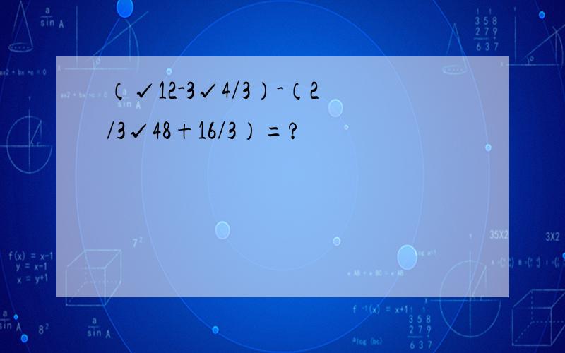 （√12-3√4/3）-（2/3√48+16/3）=?