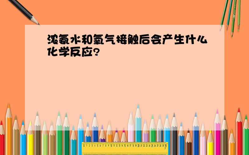 浓氨水和氧气接触后会产生什么化学反应?