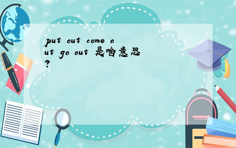 put out come out go out 是啥意思?