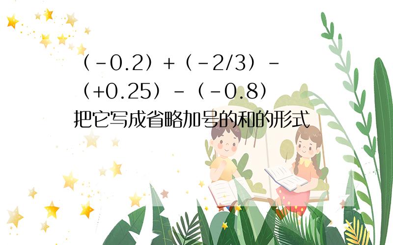 （-0.2）+（-2/3）-（+0.25）-（-0.8）把它写成省略加号的和的形式