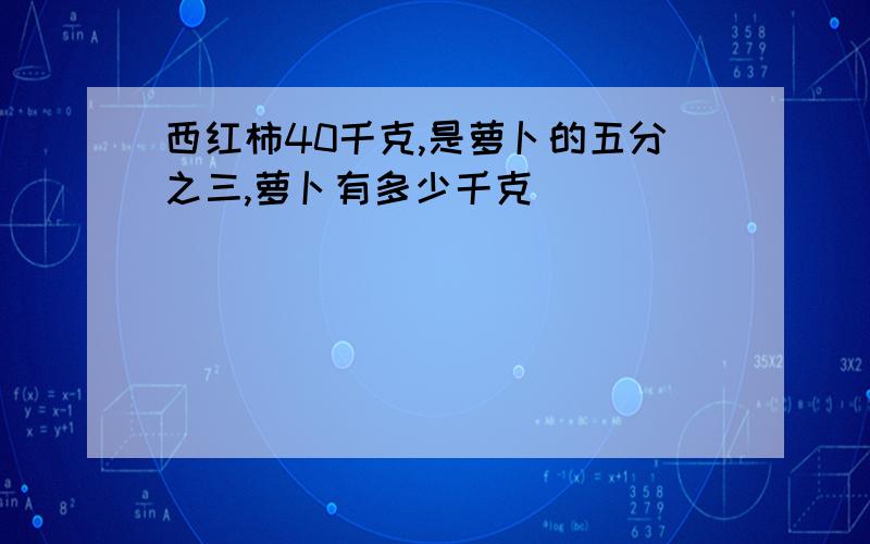 西红柿40千克,是萝卜的五分之三,萝卜有多少千克