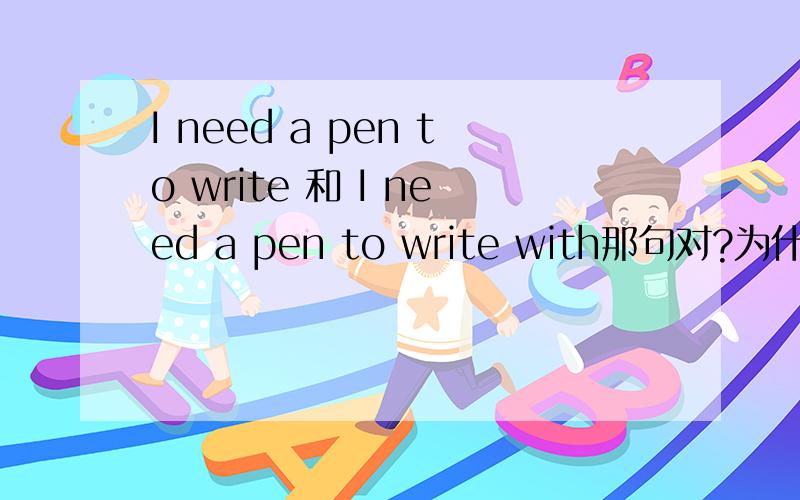 I need a pen to write 和 I need a pen to write with那句对?为什麽?