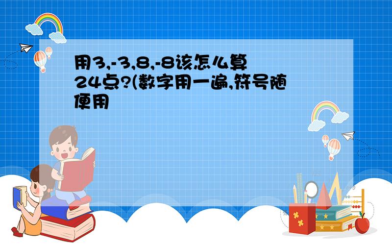 用3,-3,8,-8该怎么算24点?(数字用一遍,符号随便用