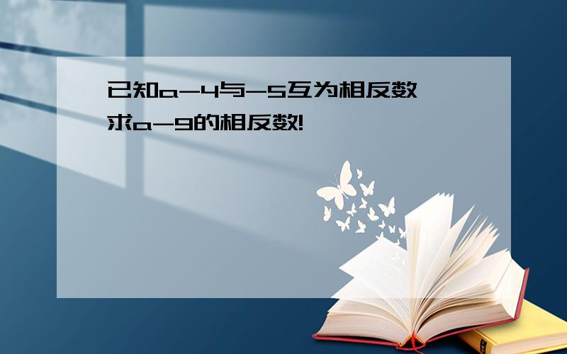 已知a-4与-5互为相反数,求a-9的相反数!