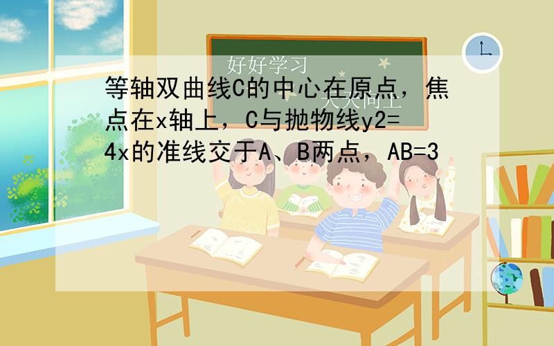 等轴双曲线C的中心在原点，焦点在x轴上，C与抛物线y2=4x的准线交于A、B两点，AB=3