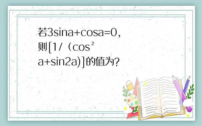 若3sina+cosa=0,则[1/（cos²a+sin2a)]的值为?