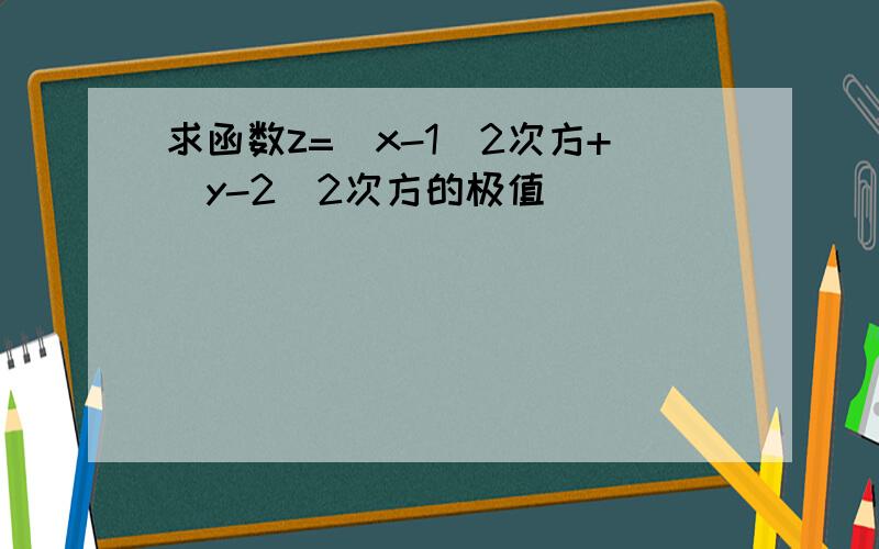 求函数z=(x-1)2次方+（y-2)2次方的极值