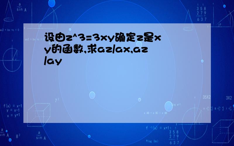 设由z^3=3xy确定z是xy的函数,求az/ax,az/ay