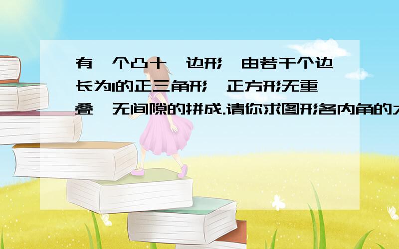 有一个凸十一边形,由若干个边长为1的正三角形,正方形无重叠,无间隙的拼成.请你求图形各内角的大小?