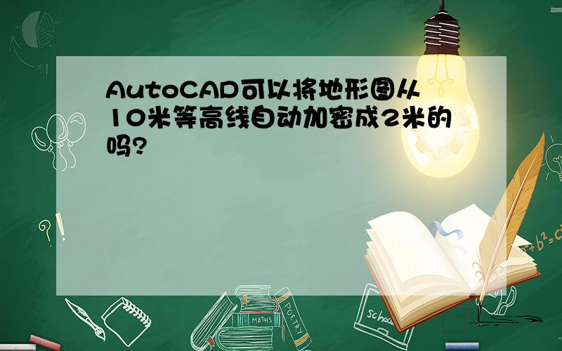 AutoCAD可以将地形图从10米等高线自动加密成2米的吗?