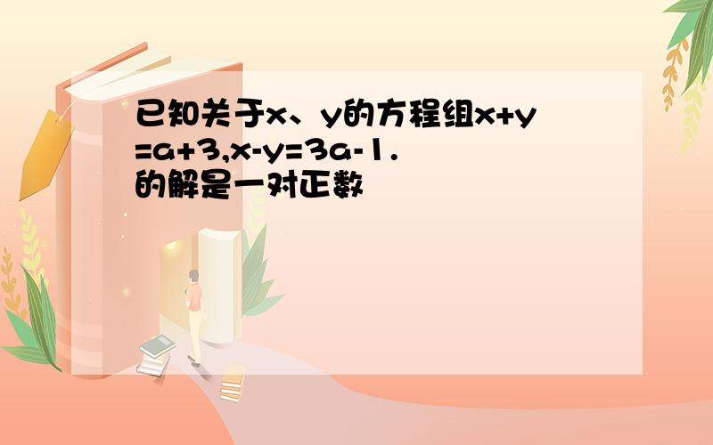 已知关于x、y的方程组x+y=a+3,x-y=3a-1.的解是一对正数