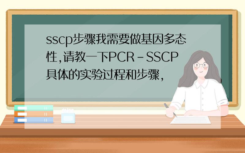 sscp步骤我需要做基因多态性,请教一下PCR-SSCP具体的实验过程和步骤,