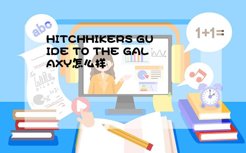 HITCHHIKERS GUIDE TO THE GALAXY怎么样