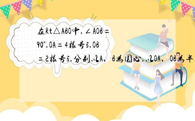 在Rt△ABO中,∠AOB=90°,OA=4根号5,OB=2根号5,分别以A、B为圆心,以OA、OB为半径作两圆交AB于