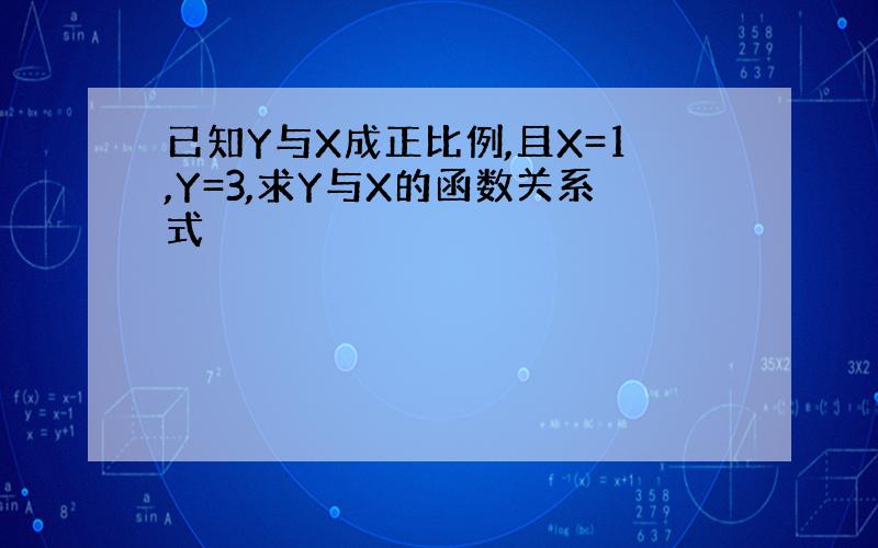 已知Y与X成正比例,且X=1,Y=3,求Y与X的函数关系式