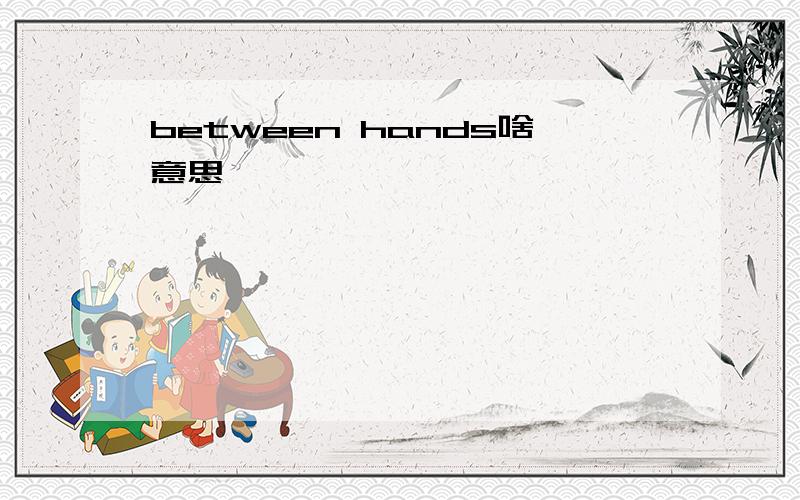 between hands啥意思