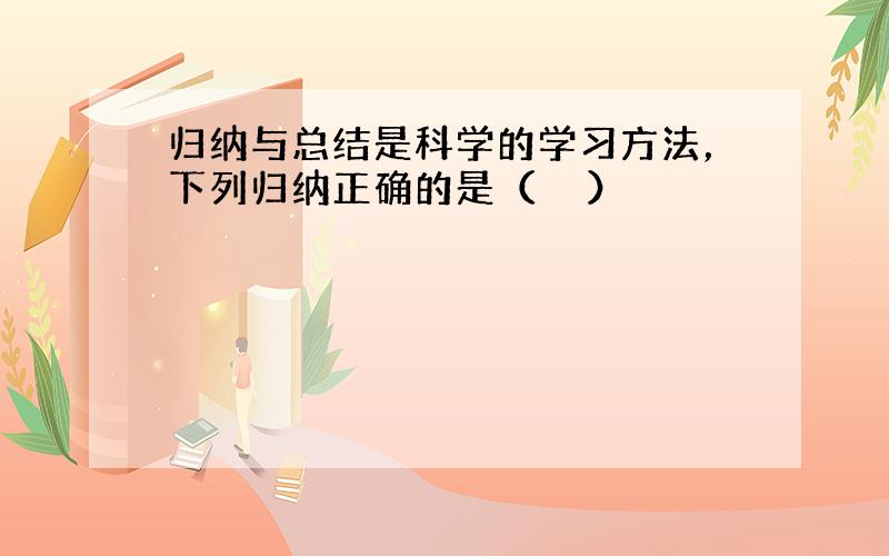 归纳与总结是科学的学习方法，下列归纳正确的是（　　）