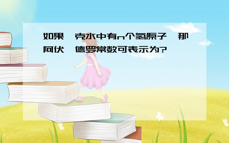 如果一克水中有n个氢原子,那阿伏伽德罗常数可表示为?