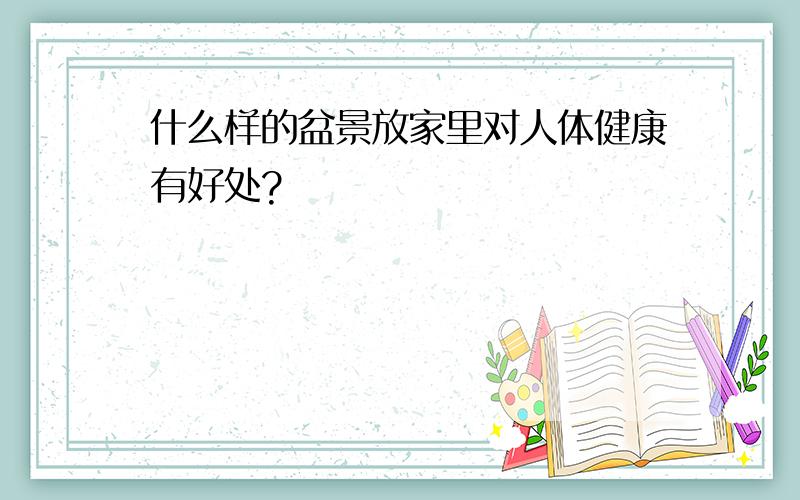 什么样的盆景放家里对人体健康有好处?