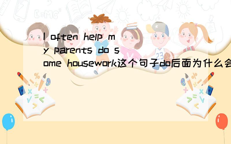 I often help my parents do some housework这个句子do后面为什么会有some?s