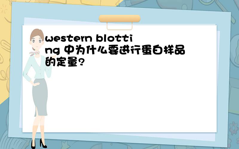 western blotting 中为什么要进行蛋白样品的定量?