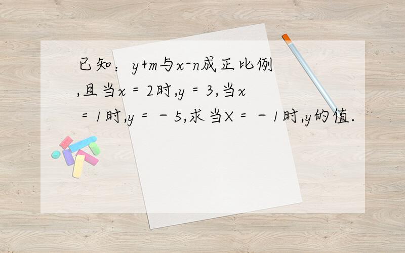 已知：y+m与x-n成正比例,且当x＝2时,y＝3,当x＝1时,y＝－5,求当X＝－1时,y的值.