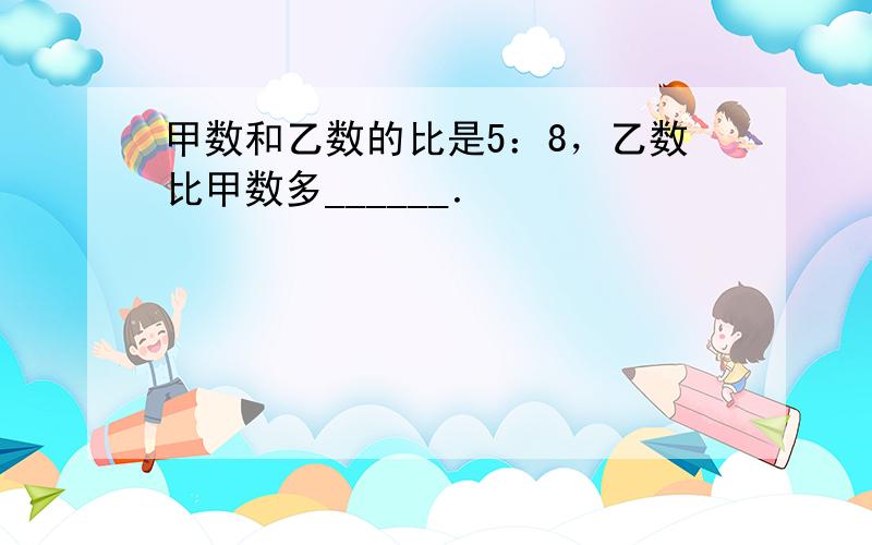 甲数和乙数的比是5：8，乙数比甲数多______．