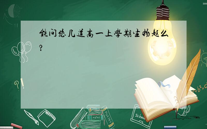 能问您几道高一上学期生物题么?