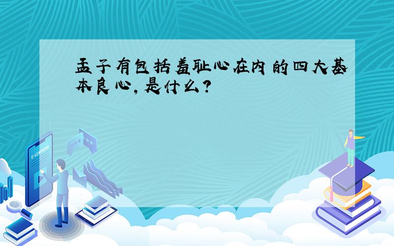 孟子有包括羞耻心在内的四大基本良心,是什么?